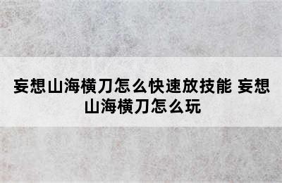 妄想山海横刀怎么快速放技能 妄想山海横刀怎么玩